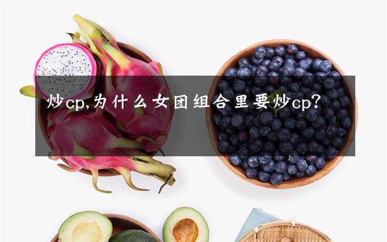 炒cp,為什么女團(tuán)組合里要炒cp？