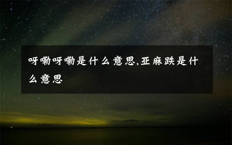 呀嘞呀嘞是什么意思,亞麻跌是什么意思