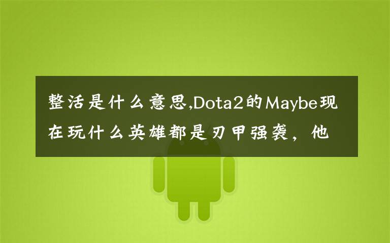 整活是什么意思,Dota2的Maybe現(xiàn)在玩什么英雄都是刃甲強襲，他這樣是不是在