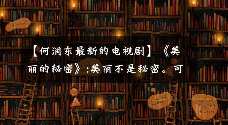 【何潤東最新的電視劇】《美麗的秘密》:美麗不是秘密?？蓯鄣乃纹涠鳎沽髅ピS隆東，是賣這對氧氣情侶的