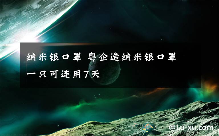 納米銀口罩 粵企造納米銀口罩 一只可連用7天