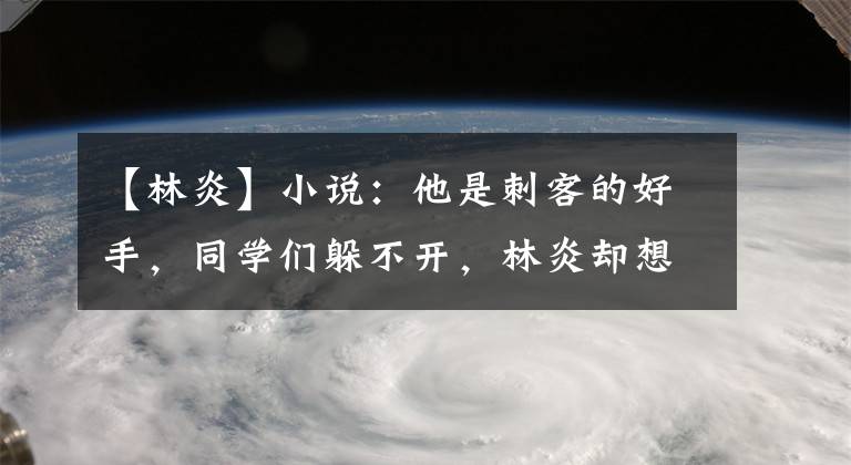 【林炎】小說：他是刺客的好手，同學們躲不開，林炎卻想和他正面對抗。