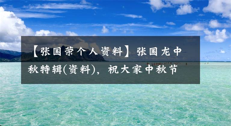 【張國榮個人資料】張國龍中秋特輯(資料)，祝大家中秋節(jié)快樂！