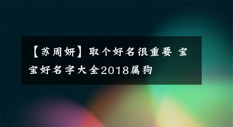 【蘇周妍】取個(gè)好名很重要 寶寶好名字大全2018屬狗