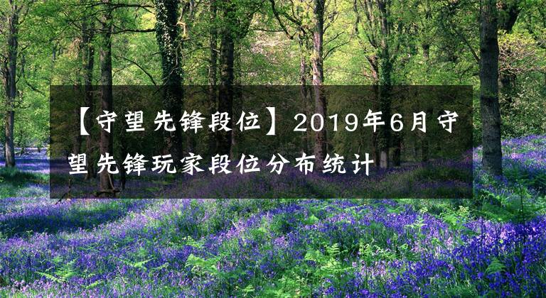 【守望先鋒段位】2019年6月守望先鋒玩家段位分布統(tǒng)計