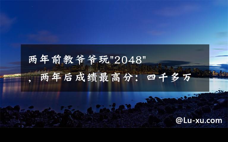 兩年前教爺爺玩"2048"，兩年后成績最高分：四千多萬……