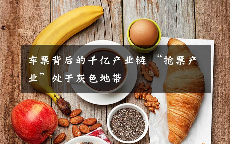 車票背后的千億產(chǎn)業(yè)鏈 “搶票產(chǎn)業(yè)”處于灰色地帶