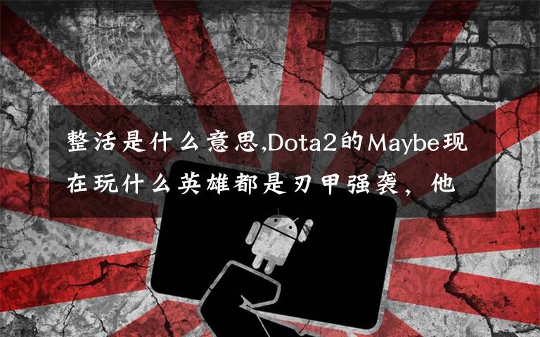 整活是什么意思,Dota2的Maybe現(xiàn)在玩什么英雄都是刃甲強襲，他這樣是不是在