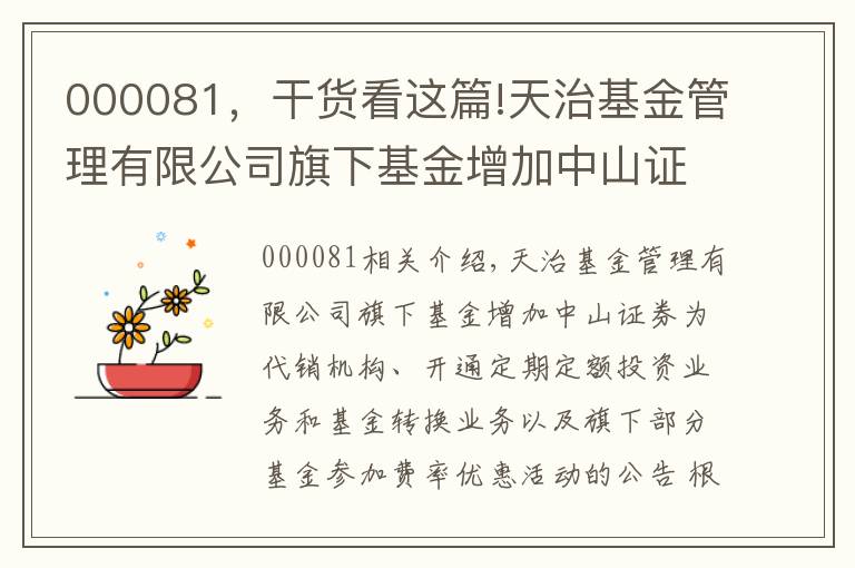 000081，干貨看這篇!天治基金管理有限公司旗下基金增加中山證券為代銷機(jī)構(gòu)、開(kāi)通定期定額投資業(yè)務(wù)和基金轉(zhuǎn)換業(yè)務(wù)以及旗下部分基金參加費(fèi)率優(yōu)惠活動(dòng)的公告