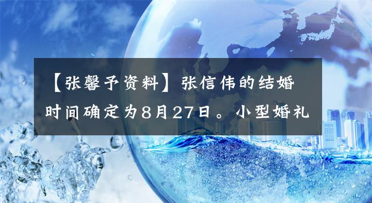 【張馨予資料】張信偉的結(jié)婚時間確定為8月27日。小型婚禮演藝界的朋友沒有被邀請