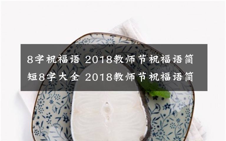 8字祝福語(yǔ) 2018教師節(jié)祝福語(yǔ)簡(jiǎn)短8字大全 2018教師節(jié)祝福語(yǔ)簡(jiǎn)短句子10字推薦