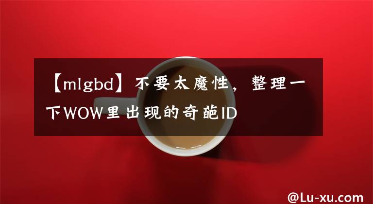 【mlgbd】不要太魔性，整理一下WOW里出現(xiàn)的奇葩ID