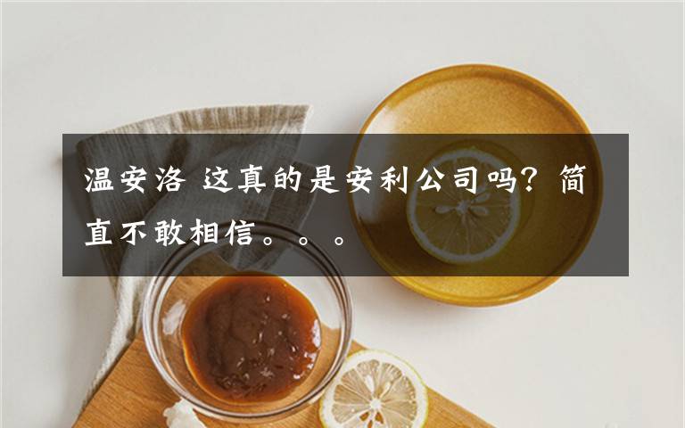 溫安洛 這真的是安利公司嗎？簡直不敢相信。。。