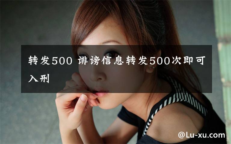 轉(zhuǎn)發(fā)500 誹謗信息轉(zhuǎn)發(fā)500次即可入刑