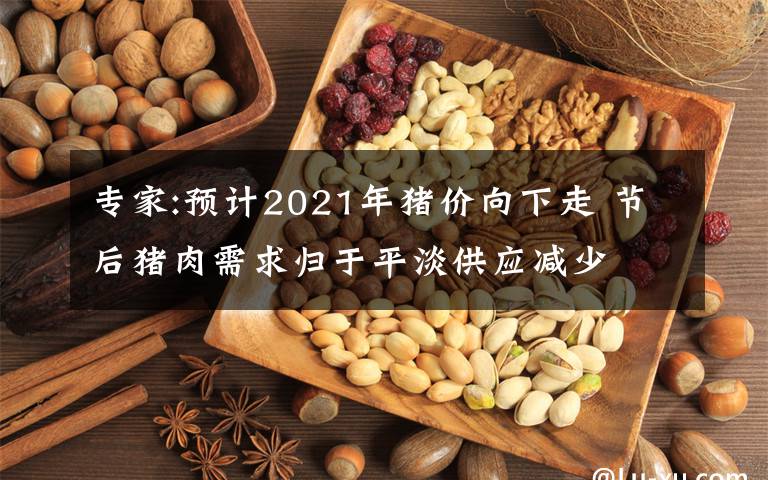 專家:預(yù)計(jì)2021年豬價(jià)向下走 節(jié)后豬肉需求歸于平淡供應(yīng)減少