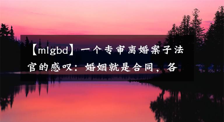 【mlgbd】一個專審離婚案子法官的感嘆：婚姻就是合同，各取所需