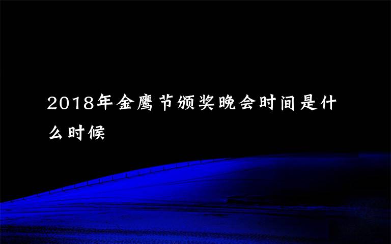 2018年金鷹節(jié)頒獎(jiǎng)晚會(huì)時(shí)間是什么時(shí)候