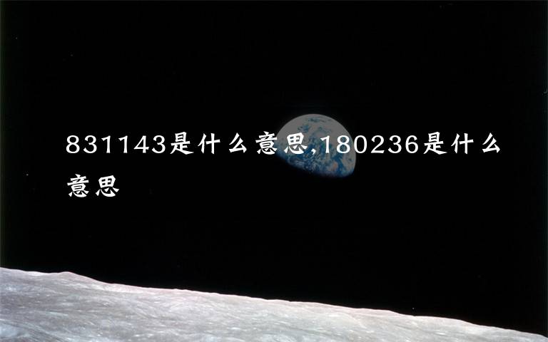 831143是什么意思,180236是什么意思