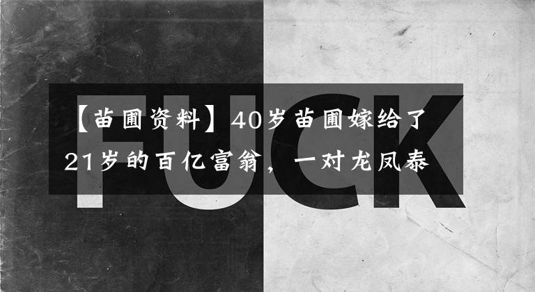 【苗圃資料】40歲苗圃嫁給了21歲的百億富翁，一對龍鳳泰和四口人很幸福！