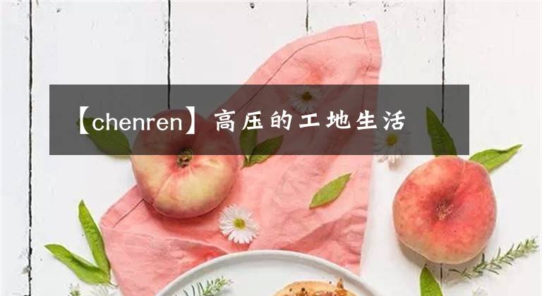 【chenren】高壓的工地生活