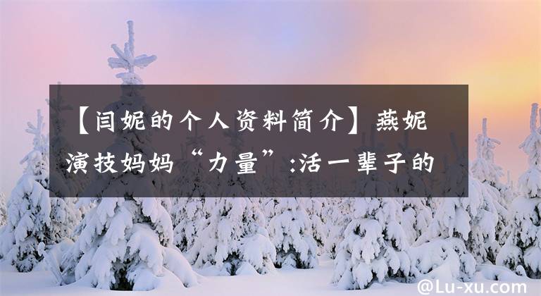 【閆妮的個(gè)人資料簡介】燕妮演技媽媽“力量”:活一輩子的人是尋找自己。