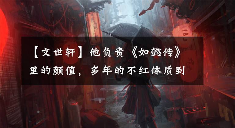 【文世軒】他負(fù)責(zé)《如懿傳》里的顏值，多年的不紅體質(zhì)到底是因?yàn)槭裁矗?></a></div>
              <div   id=