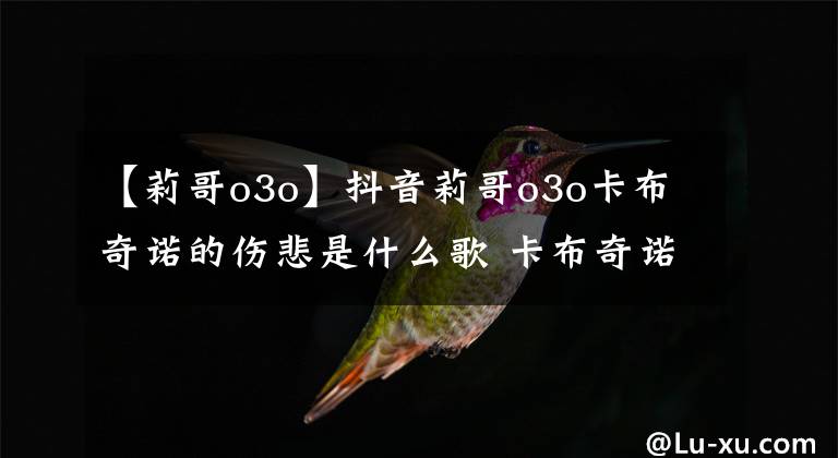 【莉哥o3o】抖音莉哥o3o卡布奇諾的傷悲是什么歌 卡布奇諾歌詞介紹