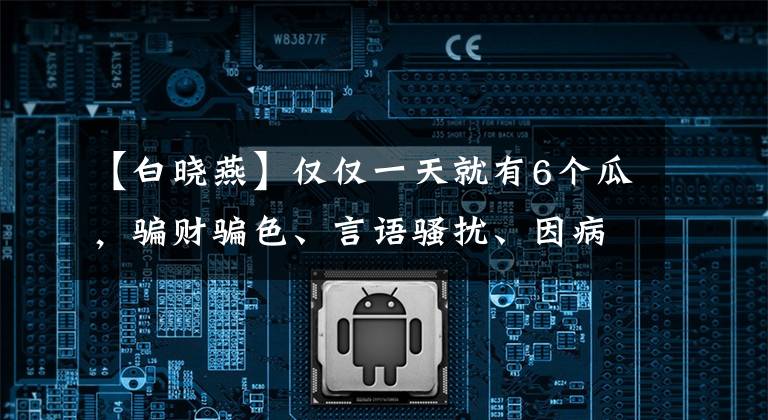 【白曉燕】?jī)H僅一天就有6個(gè)瓜，騙財(cái)騙色、言語(yǔ)騷擾、因病去世，個(gè)個(gè)是大瓜