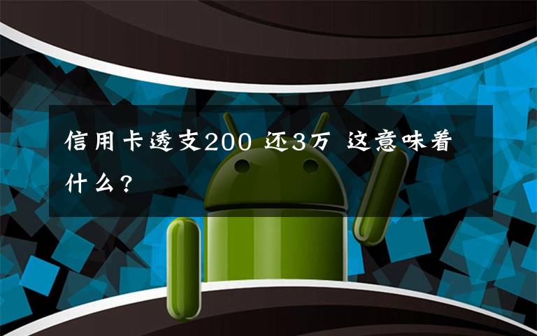 信用卡透支200 還3萬 這意味著什么?