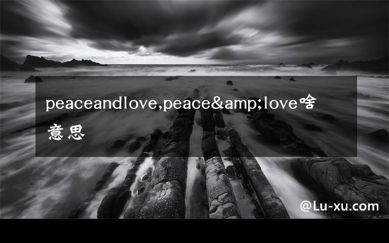 peaceandlove,peace&love啥意思