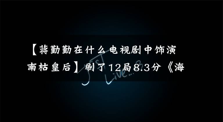 【蔣勤勤在什么電視劇中飾演南枯皇后】刷了12局8.3分《海上牧云記》，我確信星期一會(huì)著火！