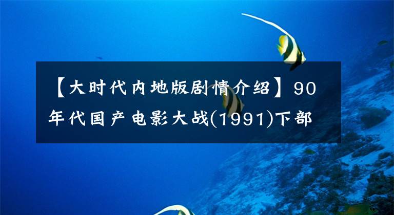 【大時代內(nèi)地版劇情介紹】90年代國產(chǎn)電影大戰(zhàn)(1991)下部