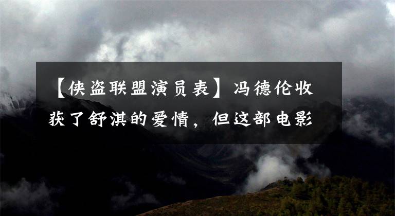 【俠盜聯盟演員表】馮德倫收獲了舒淇的愛情，但這部電影沒能抓住觀眾的心