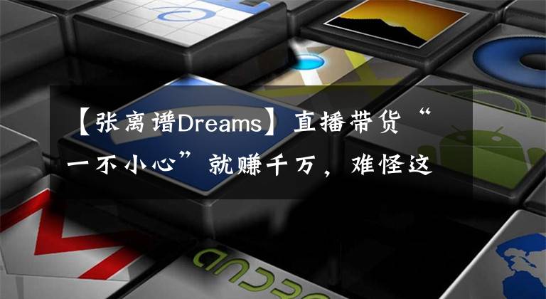 【張離譜Dreams】直播帶貨“一不小心”就賺千萬，難怪這些過氣明星都不拍戲了