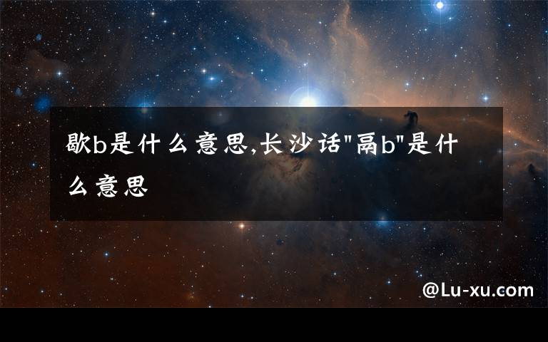 歇b是什么意思,長沙話