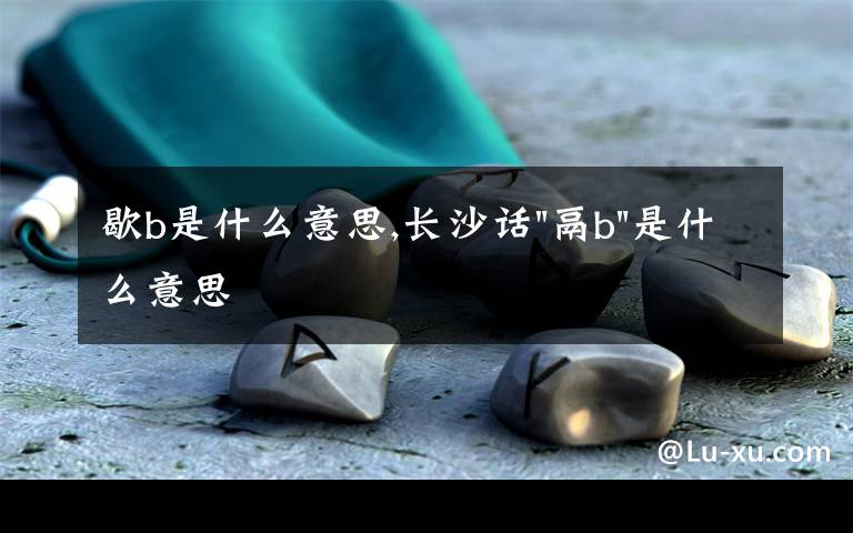 歇b是什么意思,長沙話