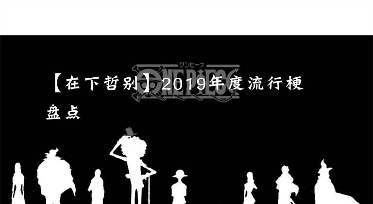 【在下哲別】2019年度流行梗盤點