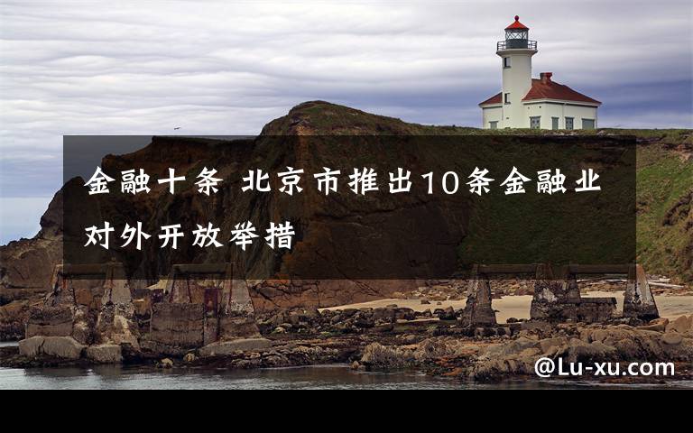 金融十條 北京市推出10條金融業(yè)對(duì)外開放舉措