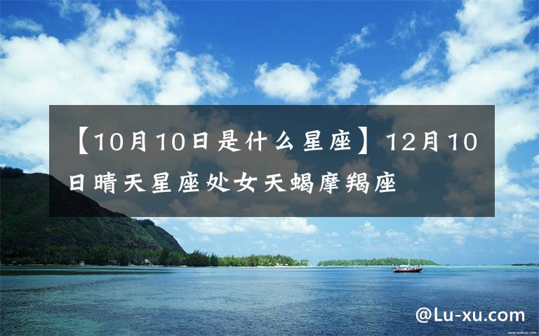 【10月10日是什么星座】12月10日晴天星座處女天蝎摩羯座