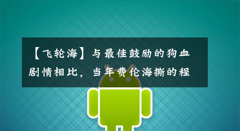 【飛輪海】與最佳鼓勵的狗血劇情相比，當年費倫海撕的程度絲毫沒有輸。