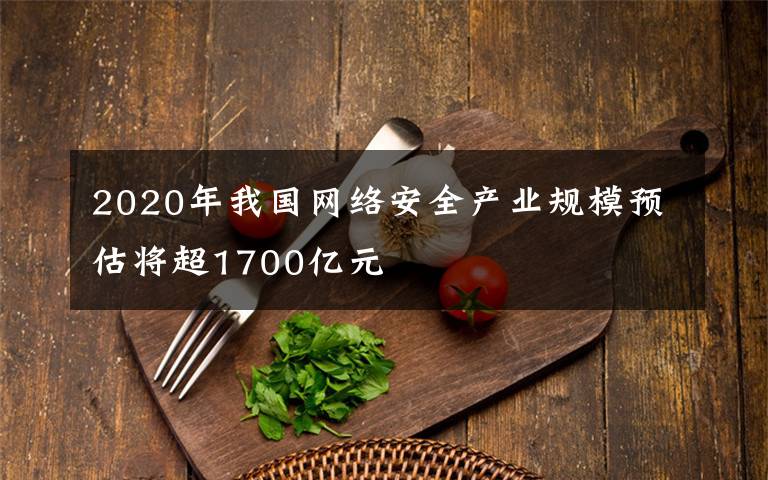 2020年我國(guó)網(wǎng)絡(luò)安全產(chǎn)業(yè)規(guī)模預(yù)估將超1700億元