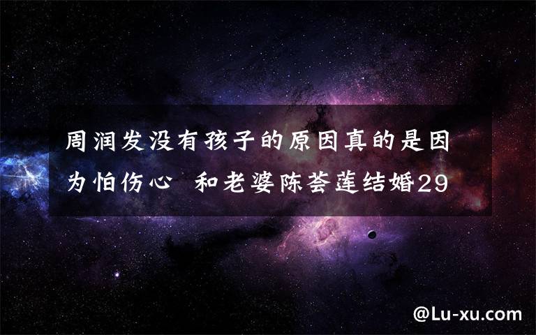 周潤發(fā)沒有孩子的原因真的是因?yàn)榕聜? 和老婆陳薈蓮結(jié)婚29年就沒孩子