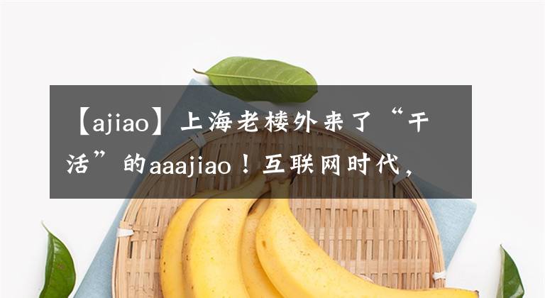 【ajiao】上海老樓外來了“干活”的aaajiao！互聯(lián)網(wǎng)時(shí)代，我們還是原來的“人”嗎？