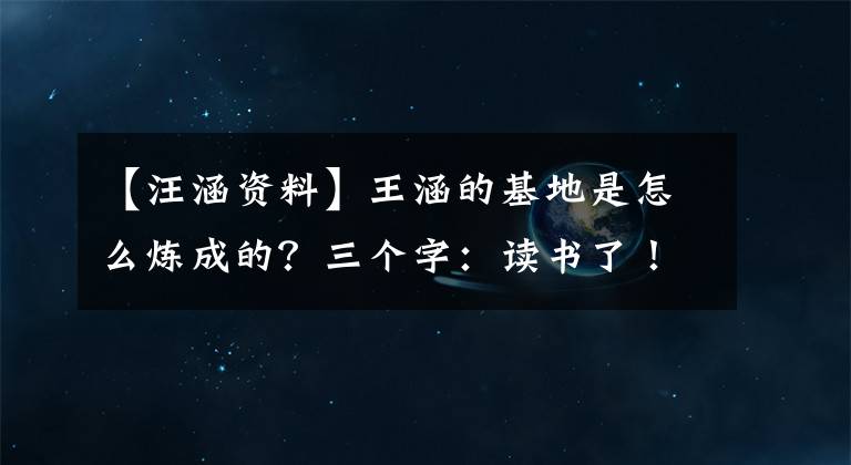 【汪涵資料】王涵的基地是怎么煉成的？三個(gè)字：讀書(shū)了！