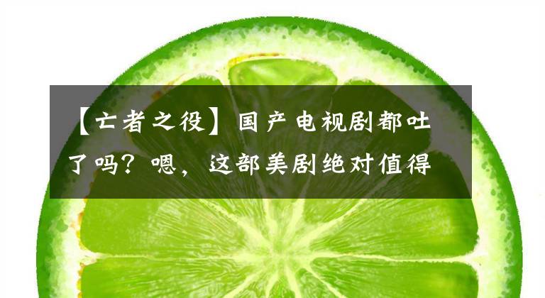 【亡者之役】國產(chǎn)電視劇都吐了嗎？嗯，這部美劇絕對值得一看。