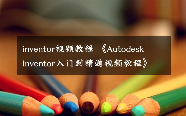 inventor視頻教程 《Autodesk Inventor入門到精通視頻教程》【百度網(wǎng)盤分享】