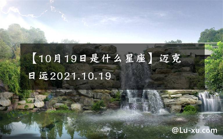 【10月19日是什么星座】邁克尓日運(yùn)2021.10.19