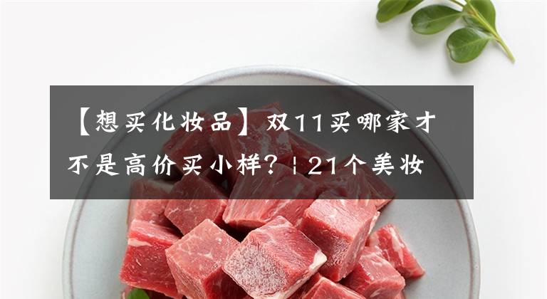 【想買(mǎi)化妝品】雙11買(mǎi)哪家才不是高價(jià)買(mǎi)小樣？| 21個(gè)美妝品牌盤(pán)點(diǎn)對(duì)比（有福利）