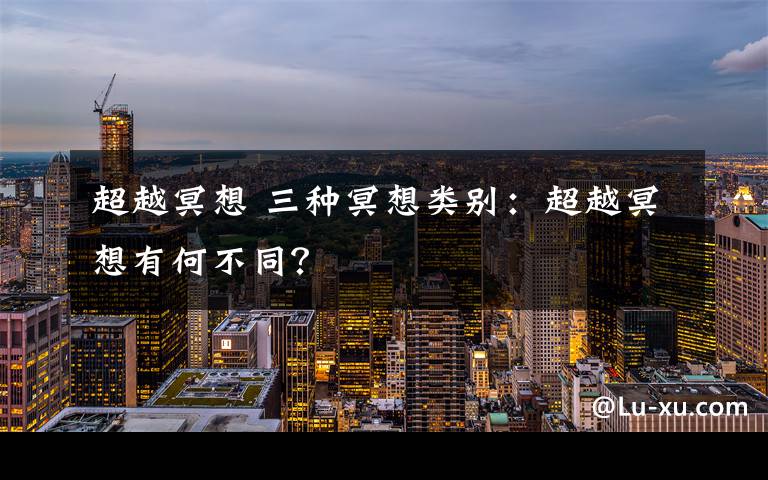 超越冥想 三種冥想類(lèi)別：超越冥想有何不同？