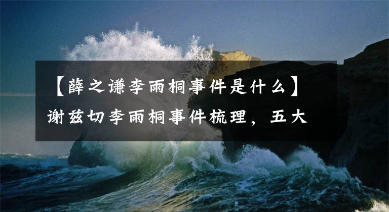 【薛之謙李雨桐事件是什么】謝茲切李雨桐事件梳理，五大疑點(diǎn)很難界定！